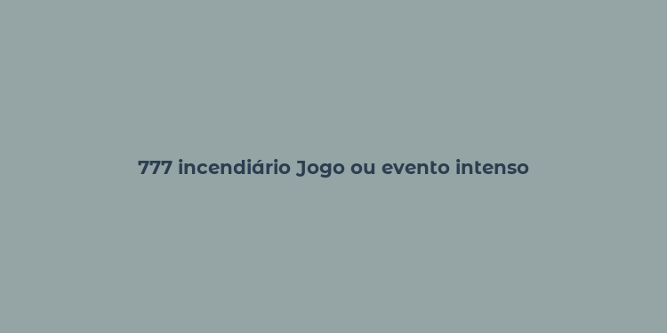 777 incendiário Jogo ou evento intenso