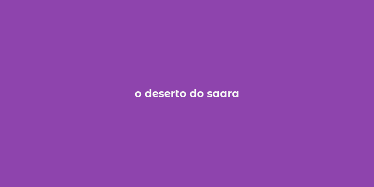 o deserto do saara