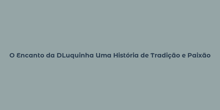 O Encanto da DLuquinha Uma História de Tradição e Paixão