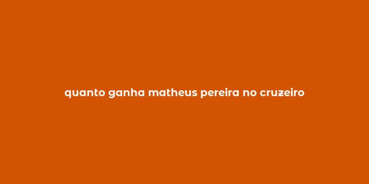 quanto ganha matheus pereira no cruzeiro