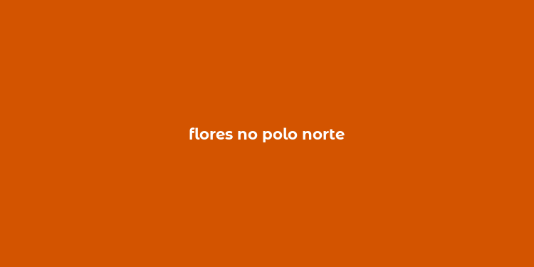 flores no polo norte