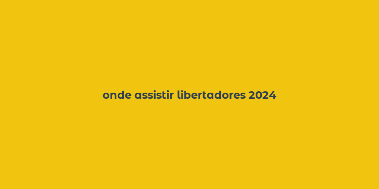 onde assistir libertadores 2024