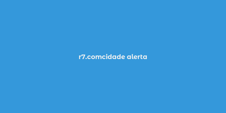 r7.comcidade alerta