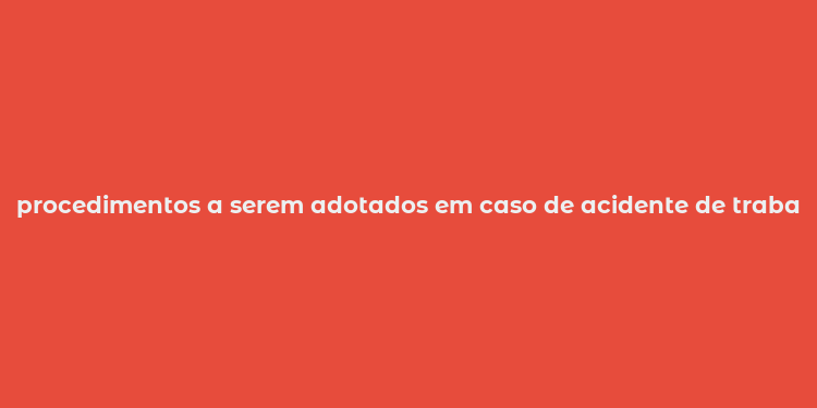 procedimentos a serem adotados em caso de acidente de trabalho