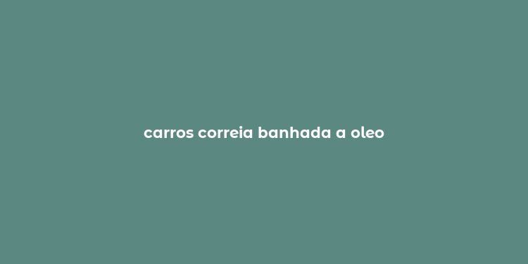 carros correia banhada a oleo