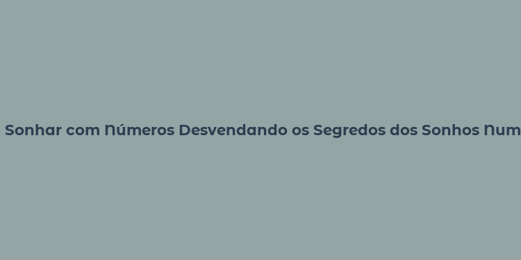 Sonhar com Números Desvendando os Segredos dos Sonhos Numerosos