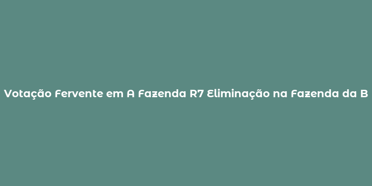 Votação Fervente em A Fazenda R7 Eliminação na Fazenda da Band