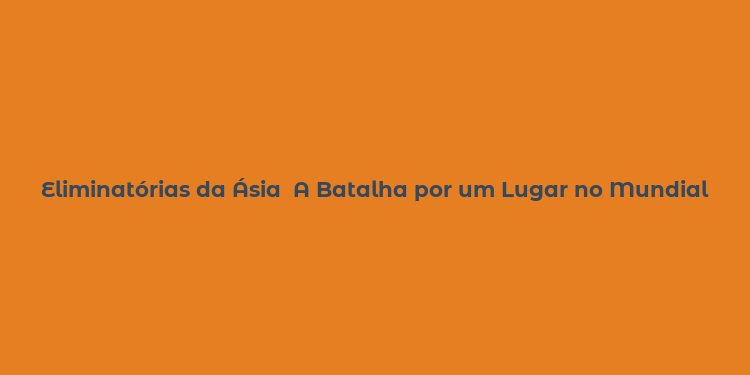 Eliminatórias da Ásia  A Batalha por um Lugar no Mundial