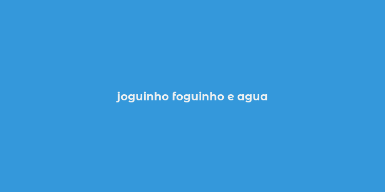 joguinho foguinho e agua