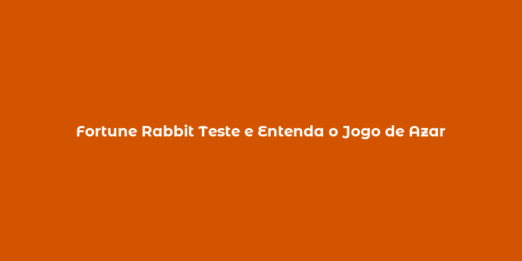 Fortune Rabbit Teste e Entenda o Jogo de Azar