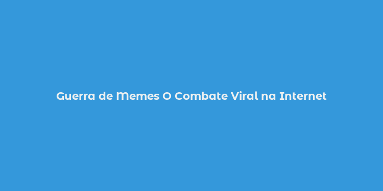 Guerra de Memes O Combate Viral na Internet