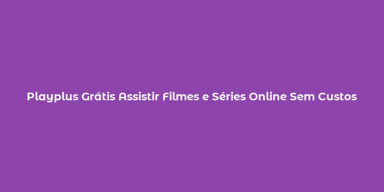 Playplus Grátis Assistir Filmes e Séries Online Sem Custos