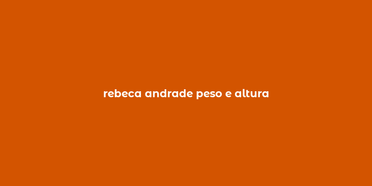 rebeca andrade peso e altura