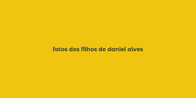 fotos dos filhos de daniel alves