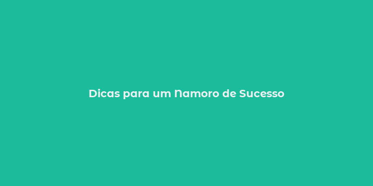 Dicas para um Namoro de Sucesso