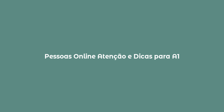 Pessoas Online Atenção e Dicas para A1