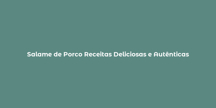 Salame de Porco Receitas Deliciosas e Autênticas