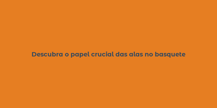 Descubra o papel crucial das alas no basquete