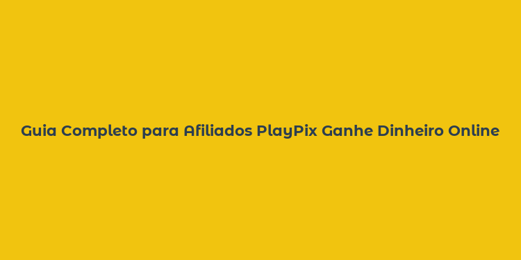 Guia Completo para Afiliados PlayPix Ganhe Dinheiro Online