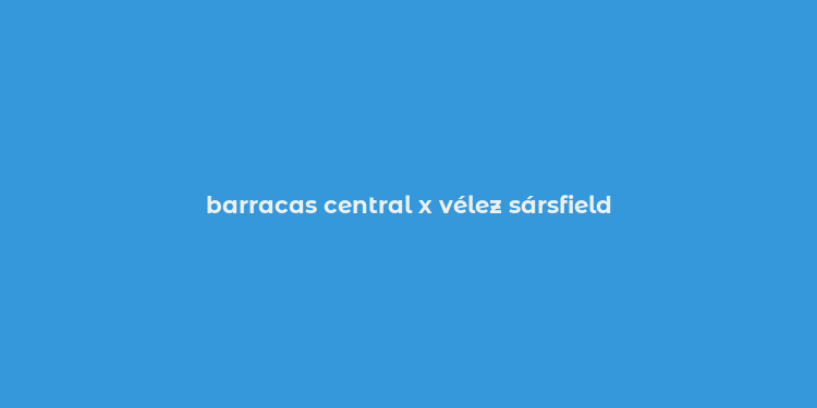 barracas central x vélez sársfield