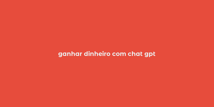 ganhar dinheiro com chat gpt