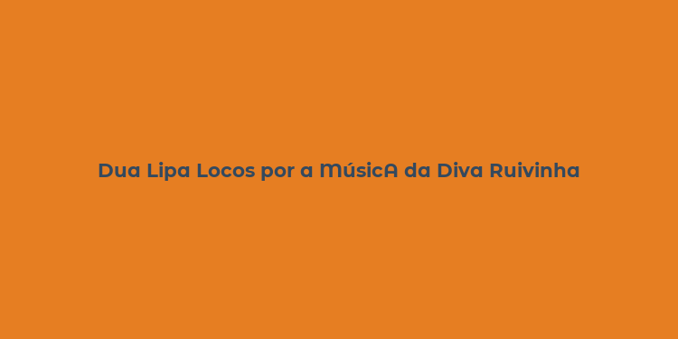 Dua Lipa Locos por a MúsicA da Diva Ruivinha