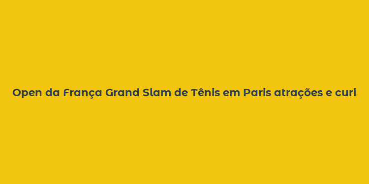 Open da França Grand Slam de Tênis em Paris atrações e curiosidades