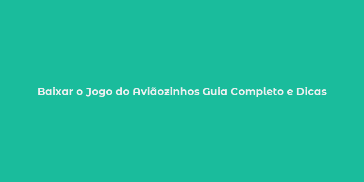 Baixar o Jogo do Aviãozinhos Guia Completo e Dicas