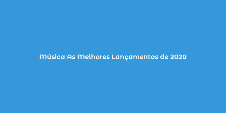 Música As Melhores Lançamentos de 2020