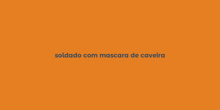 soldado com mascara de caveira