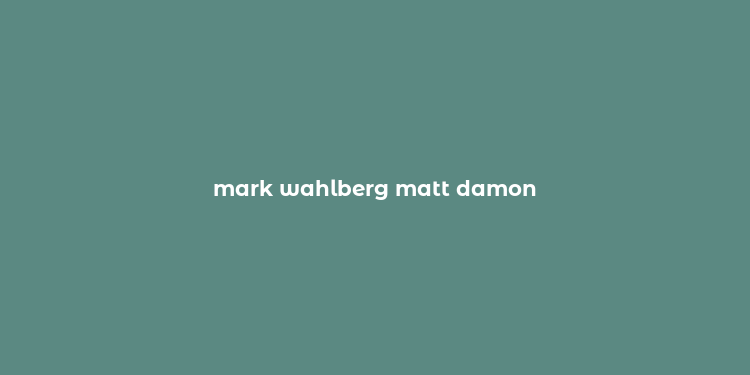 mark wahlberg matt damon