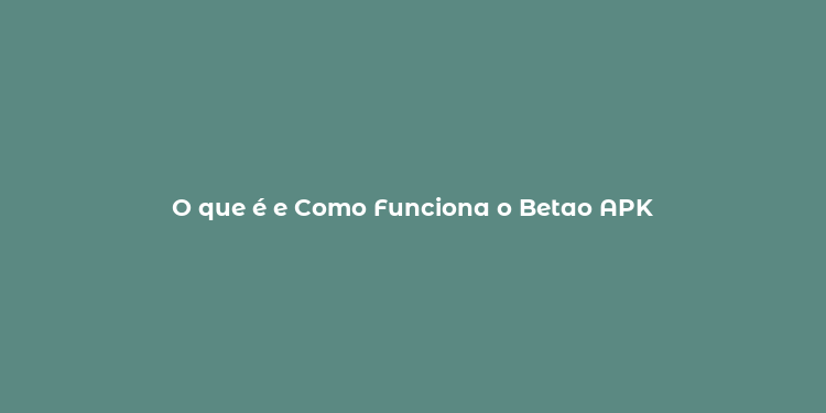 O que é e Como Funciona o Betao APK