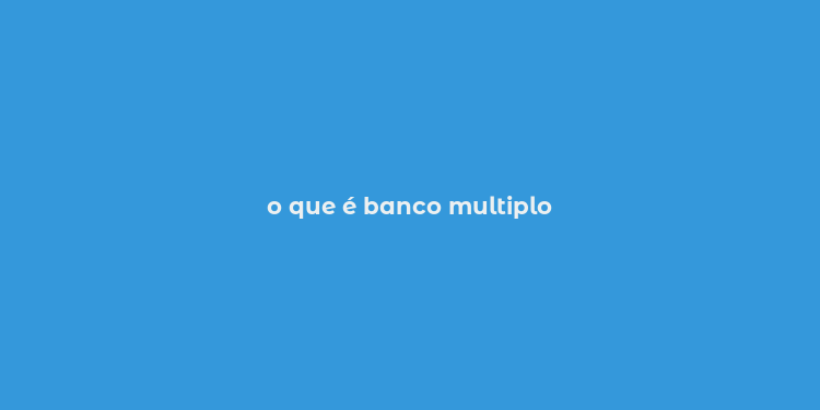 o que é banco multiplo