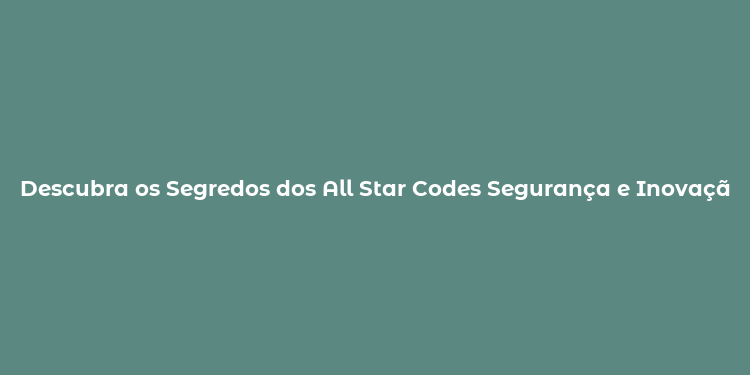 Descubra os Segredos dos All Star Codes Segurança e Inovação