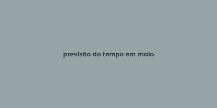 previsão do tempo em maio