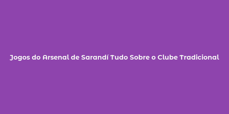 Jogos do Arsenal de Sarandí Tudo Sobre o Clube Tradicional