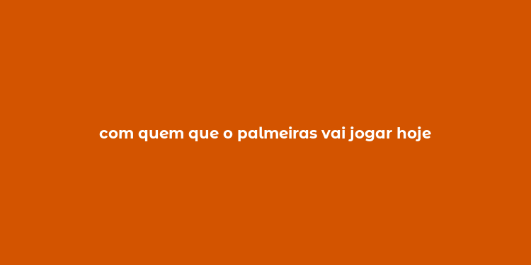 com quem que o palmeiras vai jogar hoje