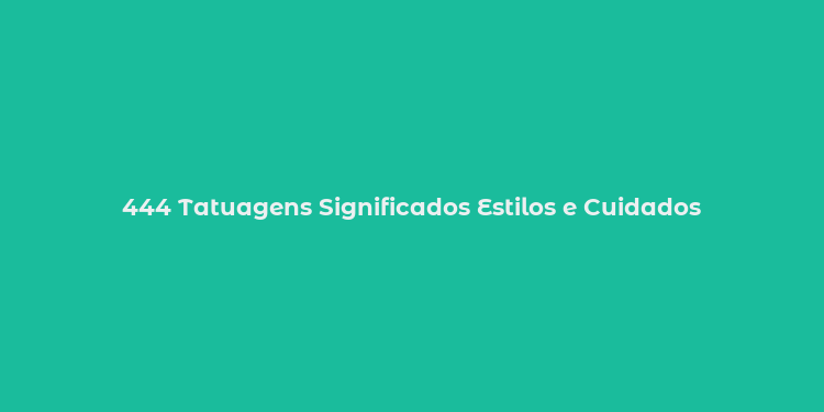 444 Tatuagens Significados Estilos e Cuidados