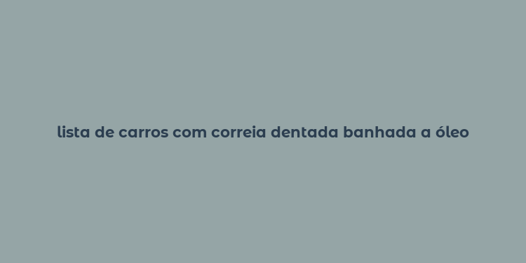 lista de carros com correia dentada banhada a óleo