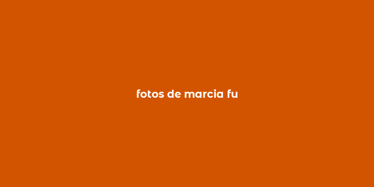 fotos de marcia fu