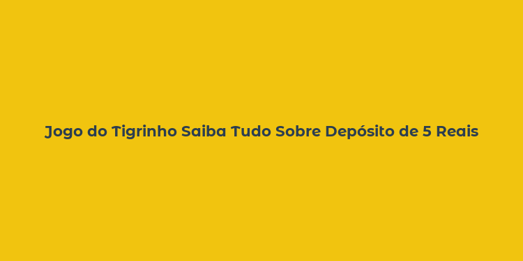 Jogo do Tigrinho Saiba Tudo Sobre Depósito de 5 Reais