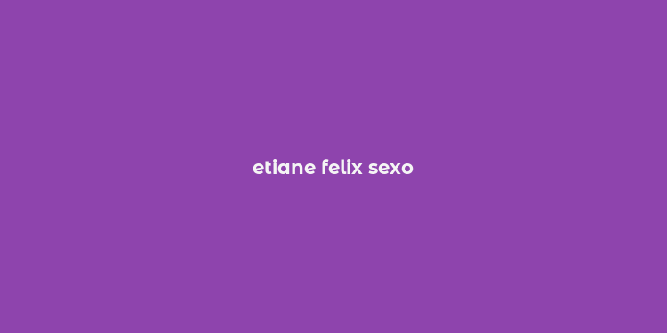 etiane felix sexo