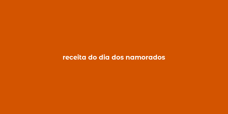 receita do dia dos namorados