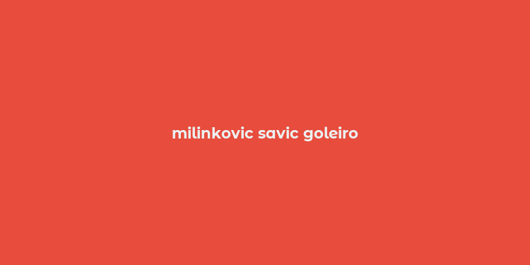 milinkovic savic goleiro