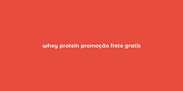 whey protein promoção frete gratis