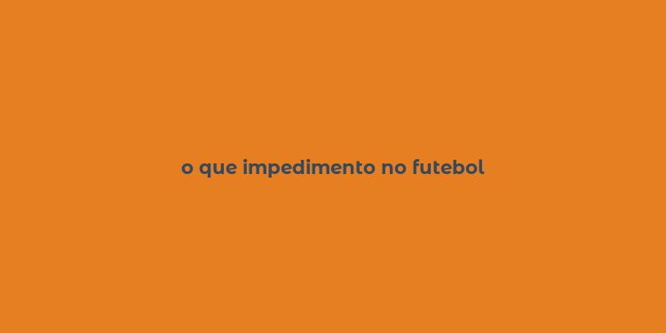 o que impedimento no futebol