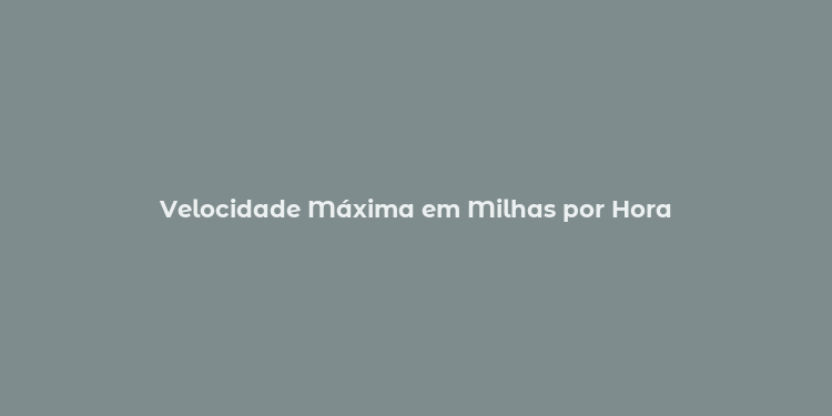 Velocidade Máxima em Milhas por Hora