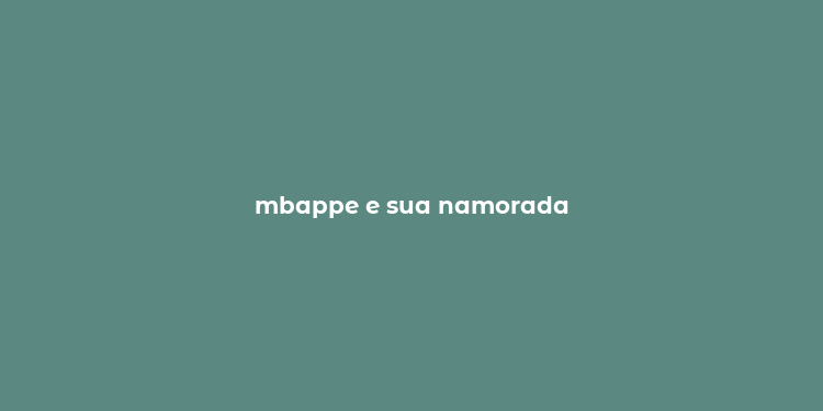 mbappe e sua namorada