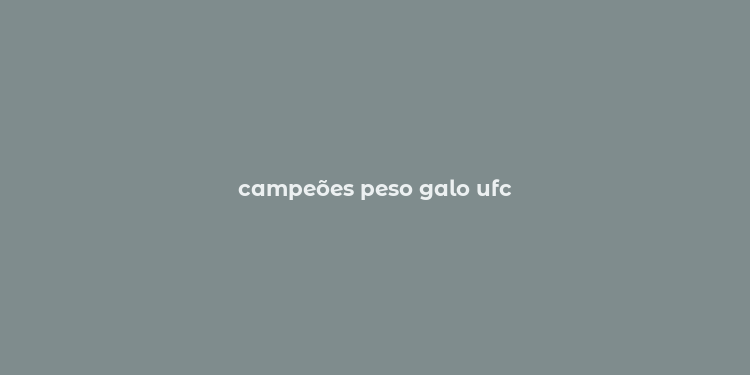 campeões peso galo ufc