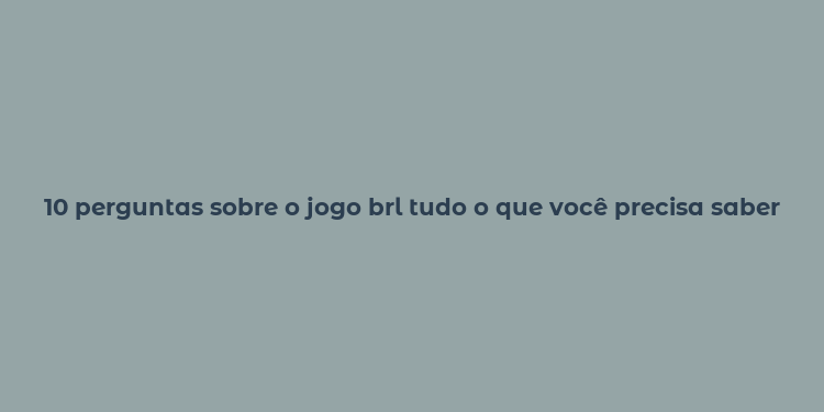 10 perguntas sobre o jogo brl tudo o que você precisa saber